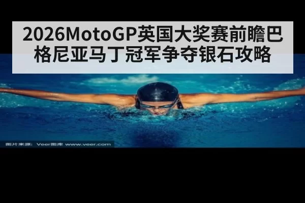 2026MotoGP英国大奖赛前瞻巴格尼亚马丁冠军争夺银石攻略
