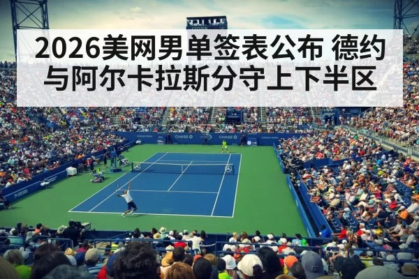 2026美网男单签表公布 德约与阿尔卡拉斯分守上下半区