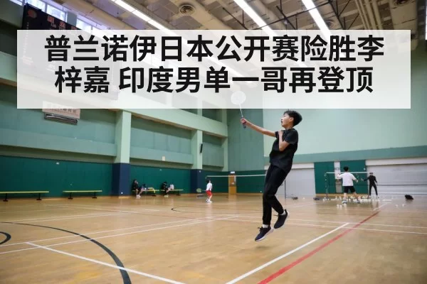 普兰诺伊日本公开赛险胜李梓嘉 印度男单一哥再登顶